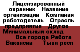 Лицензированный охранник › Название организации ­ Компания-работодатель › Отрасль предприятия ­ Другое › Минимальный оклад ­ 23 000 - Все города Работа » Вакансии   . Тыва респ.